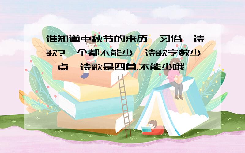 谁知道中秋节的来历、习俗、诗歌?一个都不能少,诗歌字数少一点,诗歌是四首.不能少哦,