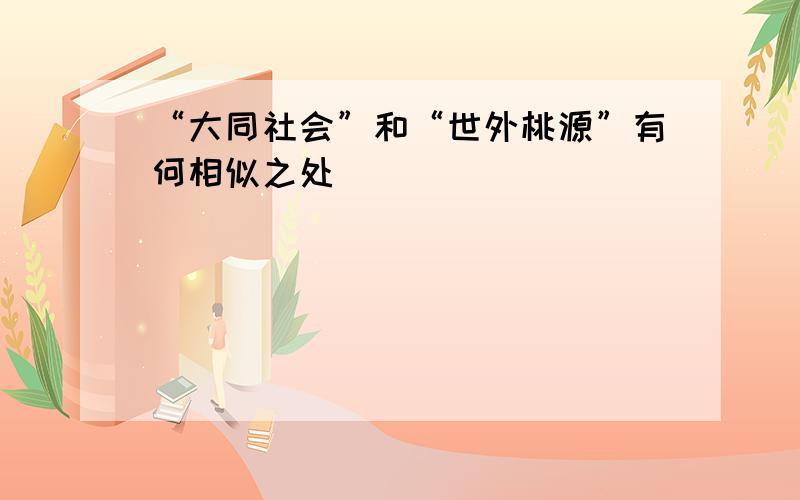 “大同社会”和“世外桃源”有何相似之处