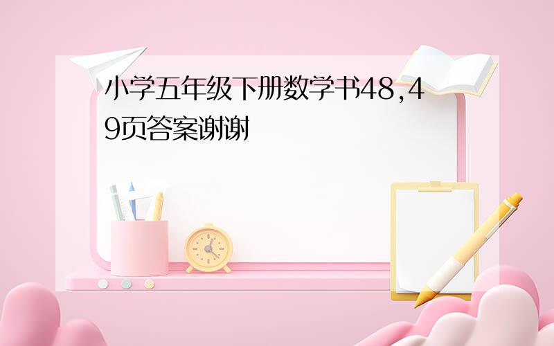 小学五年级下册数学书48,49页答案谢谢