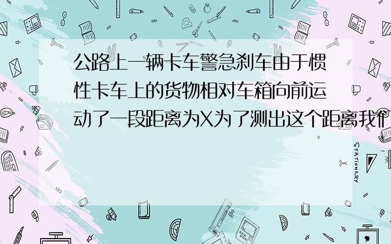 公路上一辆卡车警急刹车由于惯性卡车上的货物相对车箱向前运动了一段距离为X为了测出这个距离我们选择的参照物应是什么