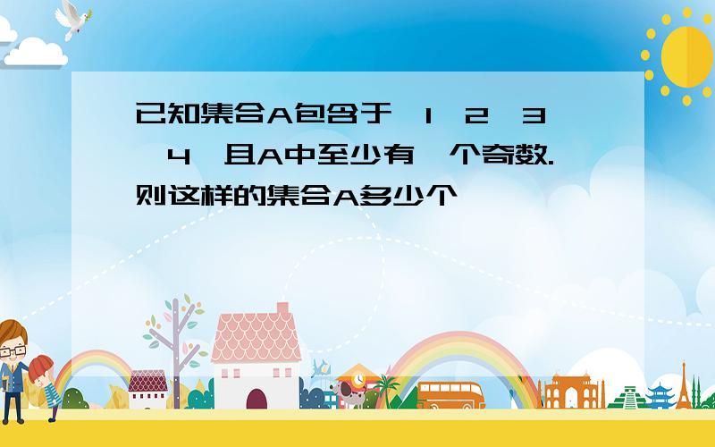 已知集合A包含于｛1,2,3,4｝且A中至少有一个奇数.则这样的集合A多少个