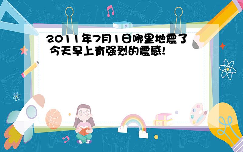 2011年7月1日哪里地震了 今天早上有强烈的震感!