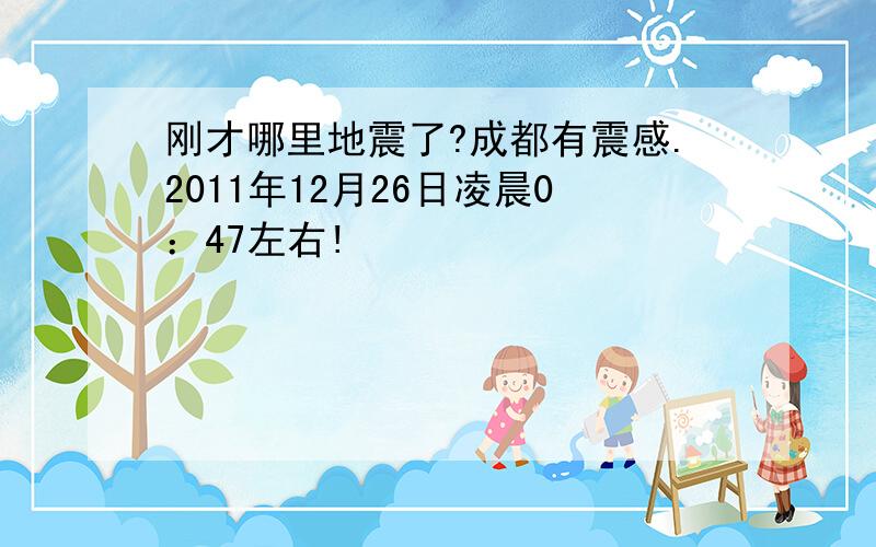 刚才哪里地震了?成都有震感.2011年12月26日凌晨0：47左右!