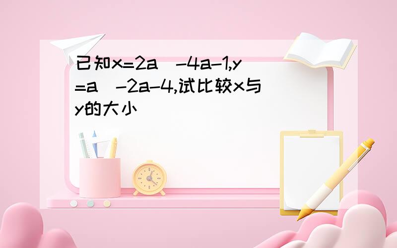 已知x=2a^-4a-1,y=a^-2a-4,试比较x与y的大小