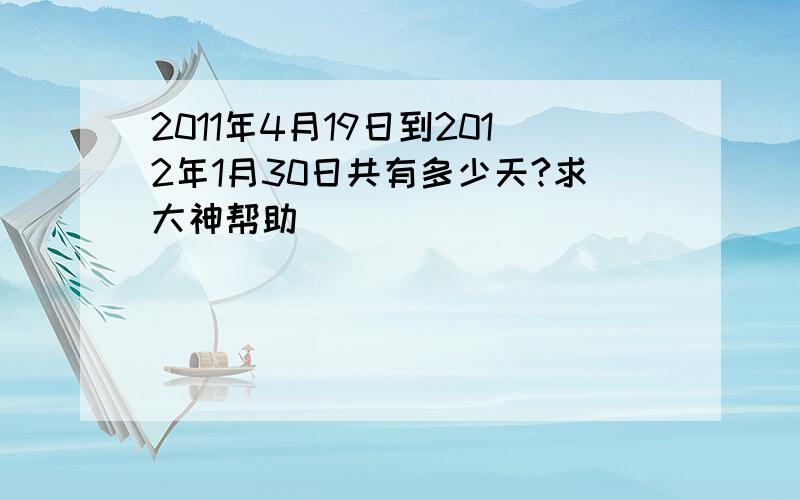 2011年4月19日到2012年1月30日共有多少天?求大神帮助