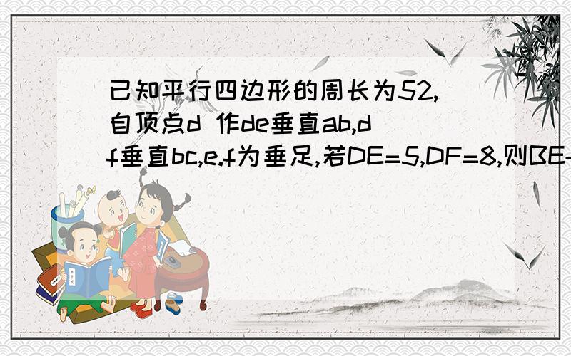 已知平行四边形的周长为52,自顶点d 作de垂直ab,df垂直bc,e.f为垂足,若DE=5,DF=8,则BE+BF的长为