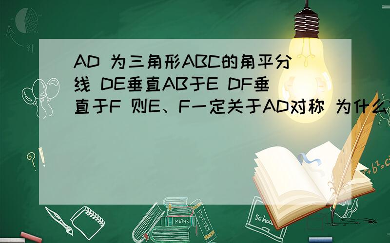 AD 为三角形ABC的角平分线 DE垂直AB于E DF垂直于F 则E、F一定关于AD对称 为什么?