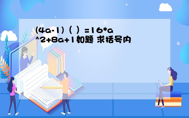 (4a-1)（ ）=16*a^2+8a+1如题 求括号内