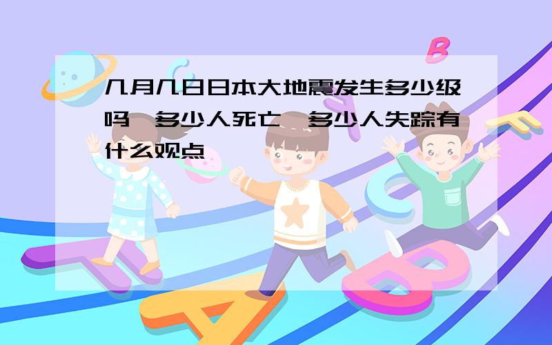 几月几日日本大地震发生多少级吗,多少人死亡,多少人失踪有什么观点