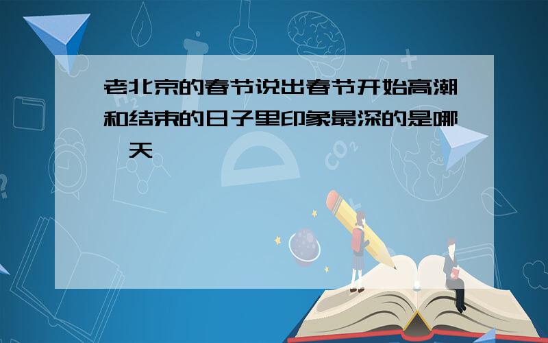 老北京的春节说出春节开始高潮和结束的日子里印象最深的是哪一天