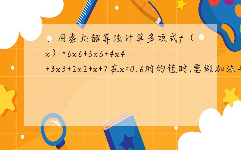 、用秦九韶算法计算多项式f（x）=6x6+5x5+4x4+3x3+2x2+x+7在x=0.6时的值时,需做加法与乘法的次数和是（