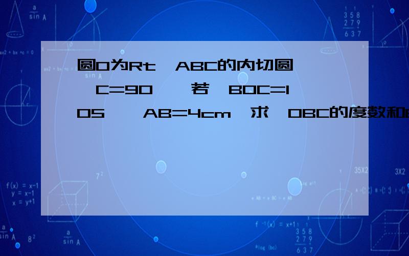 圆0为Rt△ABC的内切圆,∠C=90°,若∠BOC=105°,AB=4cm,求∠OBC的度数和BC的长（详细的解答）