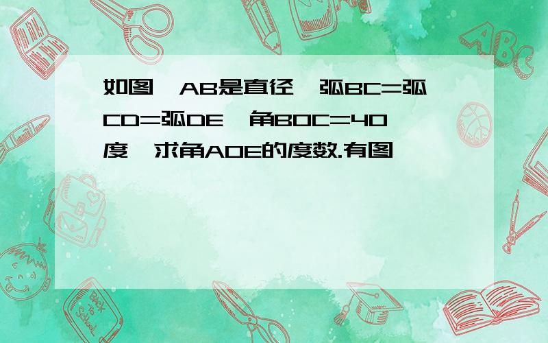 如图,AB是直径,弧BC=弧CD=弧DE,角BOC=40度,求角AOE的度数.有图