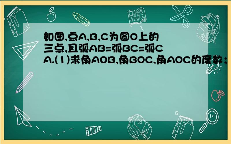 如图,点A,B,C为圆O上的三点,且弧AB=弧BC=弧CA.(1)求角AOB,角BOC,角AOC的度数；（2）连接AB,BC,CA,试确定△ABC的形状；（3）若圆O的半径为10CM,求△ABC的个边长