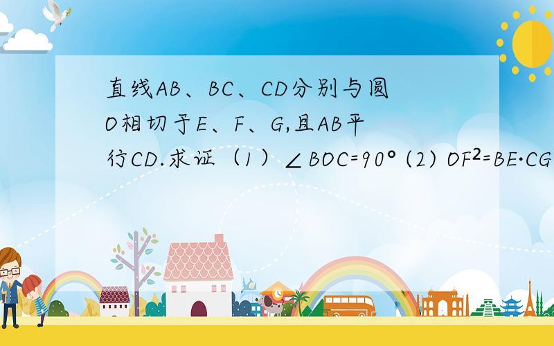 直线AB、BC、CD分别与圆O相切于E、F、G,且AB平行CD.求证（1）∠BOC=90° (2) OF²=BE·CG 过程哈