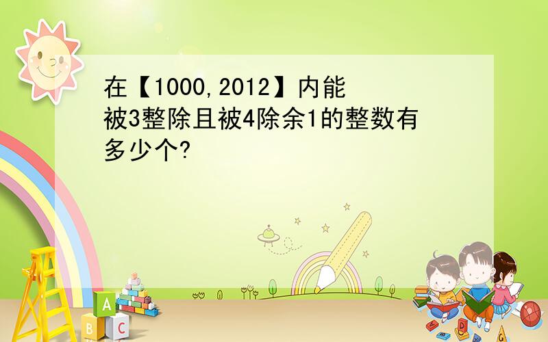 在【1000,2012】内能被3整除且被4除余1的整数有多少个?