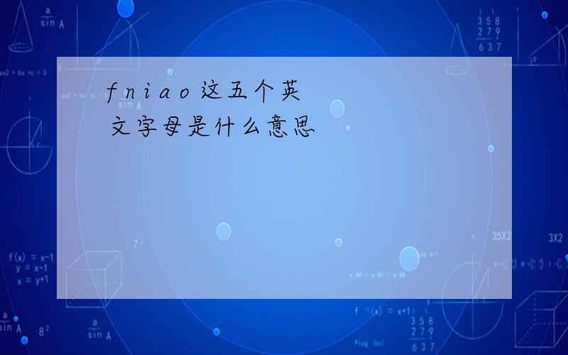 f n i a o 这五个英文字母是什么意思