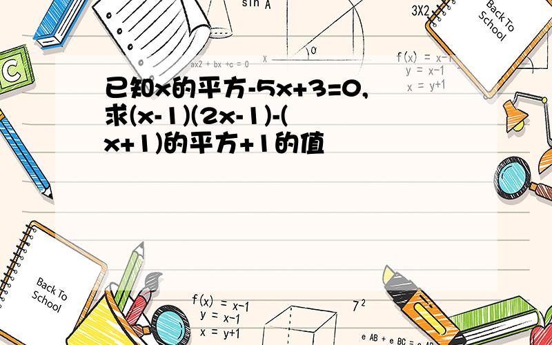 已知x的平方-5x+3=0,求(x-1)(2x-1)-(x+1)的平方+1的值