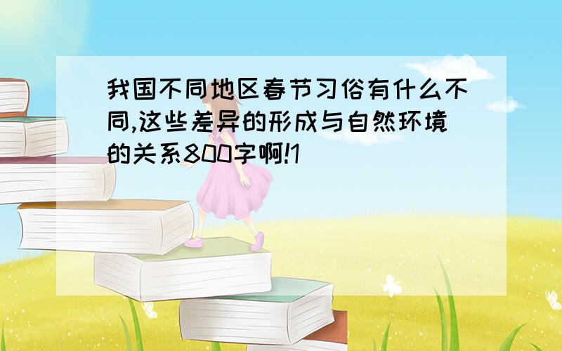 我国不同地区春节习俗有什么不同,这些差异的形成与自然环境的关系800字啊!1