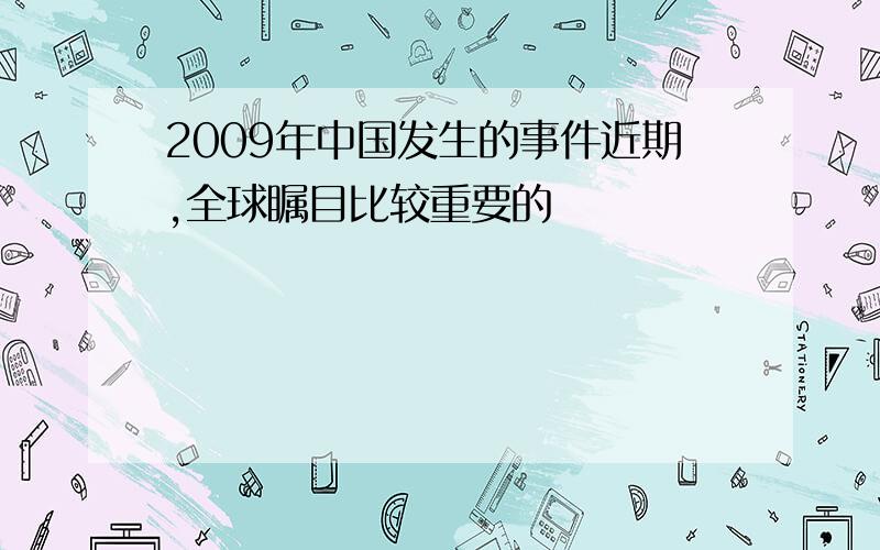 2009年中国发生的事件近期,全球瞩目比较重要的