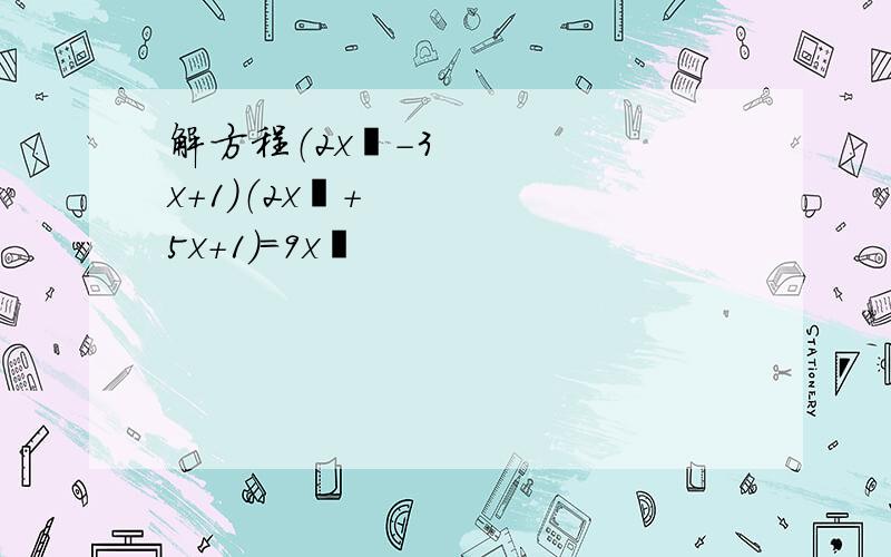 解方程（2x²-3x+1）（2x²+5x+1）=9x²