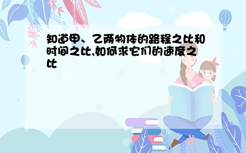 知道甲、乙两物体的路程之比和时间之比,如何求它们的速度之比