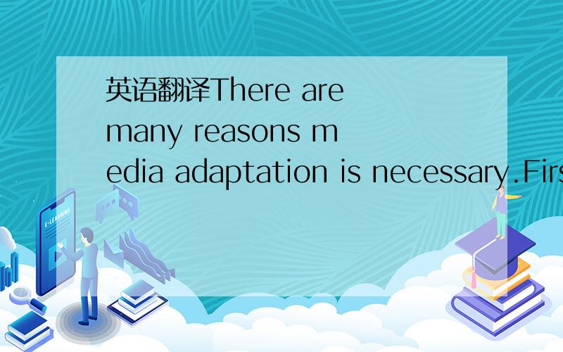 英语翻译There are many reasons media adaptation is necessary.First,the diversity of network types that IMS supports requires malleable media content to fit network pipes of different bandwidth.Second,the common use of portable terminals requires