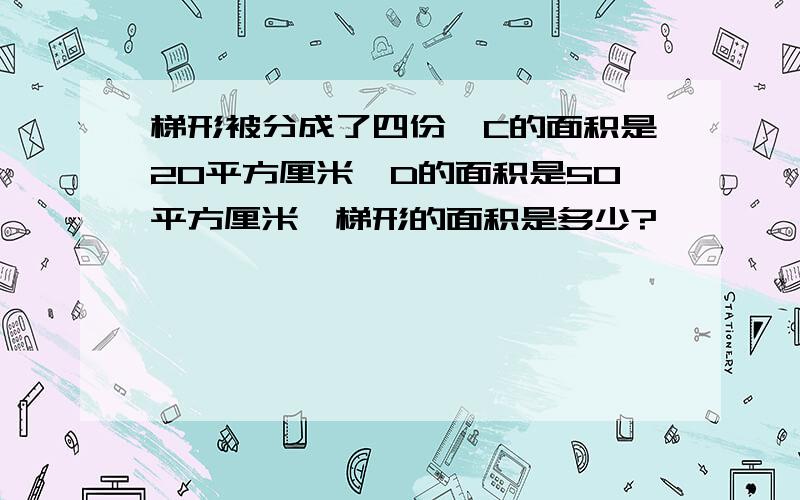 梯形被分成了四份,C的面积是20平方厘米,D的面积是50平方厘米,梯形的面积是多少?