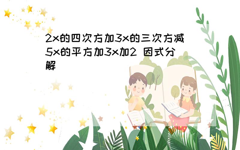 2x的四次方加3x的三次方减5x的平方加3x加2 因式分解