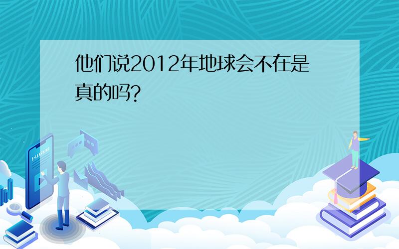 他们说2012年地球会不在是真的吗?