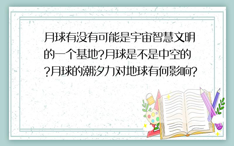 月球有没有可能是宇宙智慧文明的一个基地?月球是不是中空的?月球的潮汐力对地球有何影响?