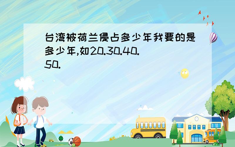 台湾被荷兰侵占多少年我要的是多少年,如20.30.40.50.