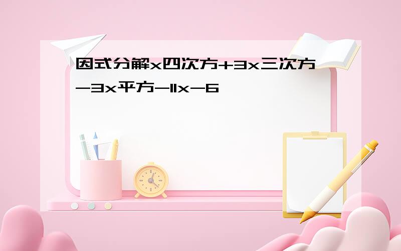 因式分解x四次方+3x三次方-3x平方-11x-6