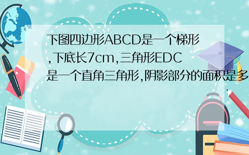 下图四边形ABCD是一个梯形,下底长7cm,三角形EDC是一个直角三角形,阴影部分的面积是多少?