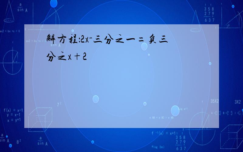 解方程：2x-三分之一=负三分之x+2