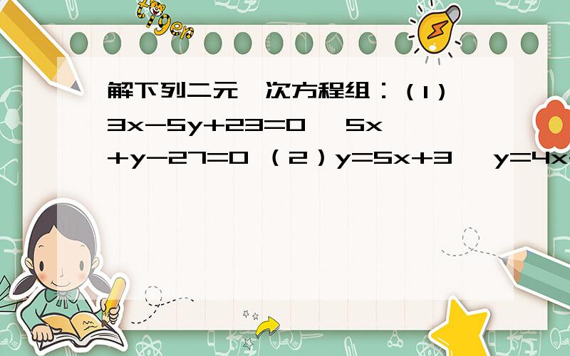 解下列二元一次方程组：（1）3x-5y+23=0 ,5x+y-27=0 （2）y=5x+3 ,y=4x+1