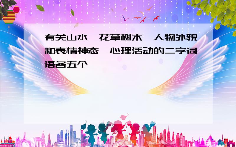 有关山水、花草树木、人物外貌和表情神态、心理活动的二字词语各五个