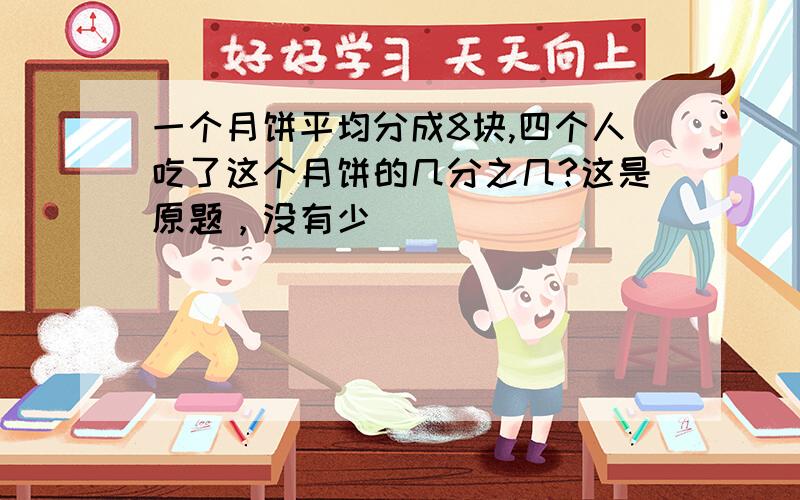 一个月饼平均分成8块,四个人吃了这个月饼的几分之几?这是原题，没有少