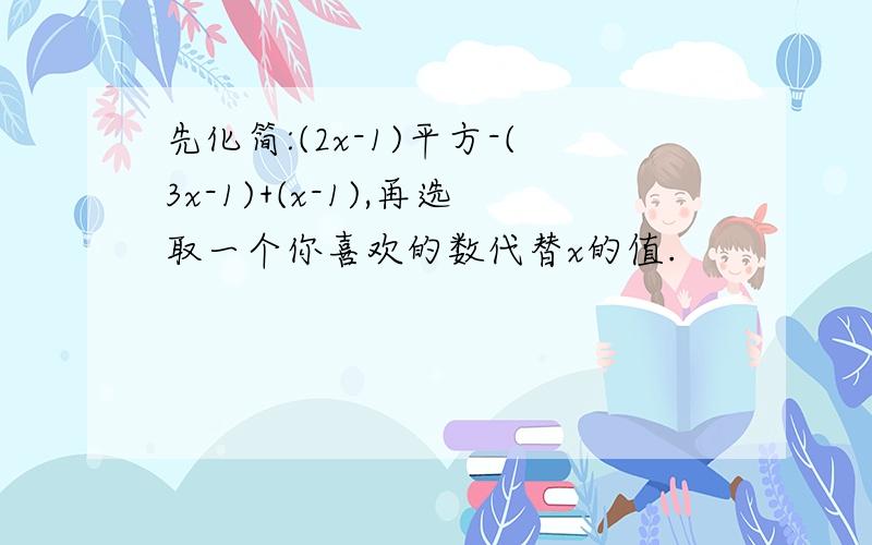 先化简:(2x-1)平方-(3x-1)+(x-1),再选取一个你喜欢的数代替x的值.