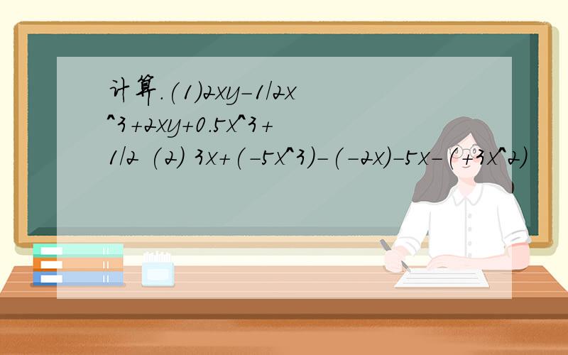 计算.(1)2xy-1/2x^3+2xy+0.5x^3+1/2 (2) 3x+(-5x^3)-(-2x)-5x-(+3x^2)