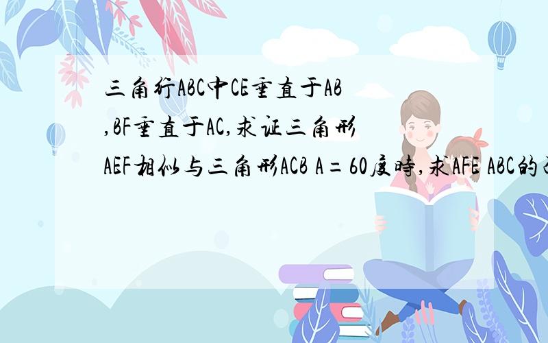 三角行ABC中CE垂直于AB,BF垂直于AC,求证三角形AEF相似与三角形ACB A=60度时,求AFE ABC的面积之比