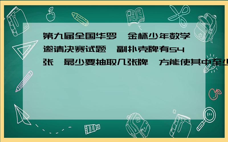 第九届全国华罗庚金杯少年数学邀请决赛试题一副扑克牌有54张,最少要抽取几张牌,方能使其中至少有2张牌有相同的点数?