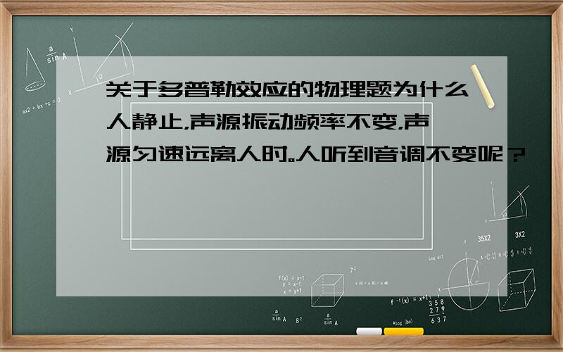 关于多普勒效应的物理题为什么人静止，声源振动频率不变，声源匀速远离人时。人听到音调不变呢？