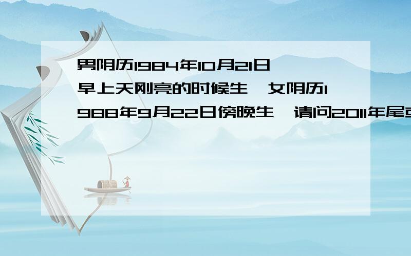 男阴历1984年10月21日早上天刚亮的时候生,女阴历1988年9月22日傍晚生,请问2011年尾或者2012年初什么时候结婚比较好,什么时候生宝宝较好?