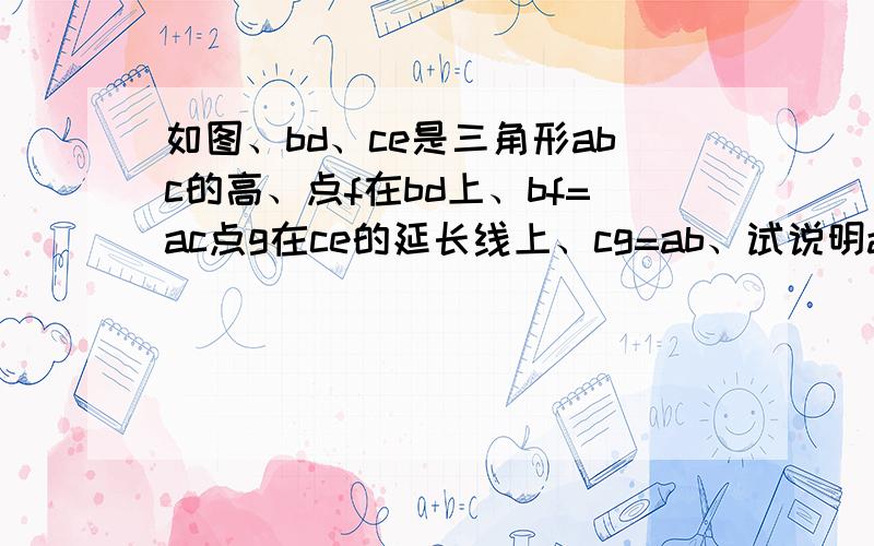 如图、bd、ce是三角形abc的高、点f在bd上、bf=ac点g在ce的延长线上、cg=ab、试说明ag与af的关系、并说明理由