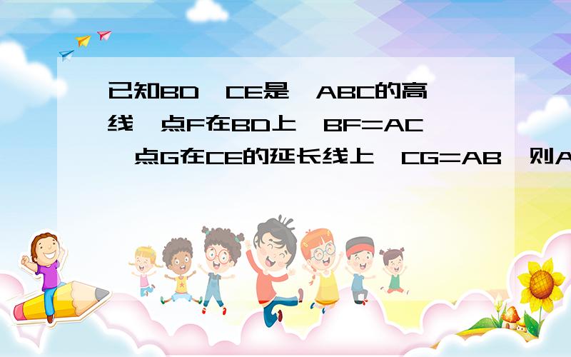 已知BD,CE是△ABC的高线,点F在BD上,BF=AC,点G在CE的延长线上,CG=AB,则AG⊥AF,说明理由.(详细一点）