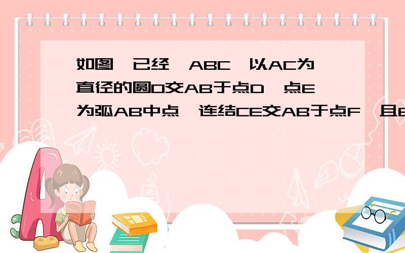 如图,已经△ABC,以AC为直径的圆O交AB于点D,点E为弧AB中点,连结CE交AB于点F,且BF=BC,求证BF是切线打错了，是求证BC为切线！