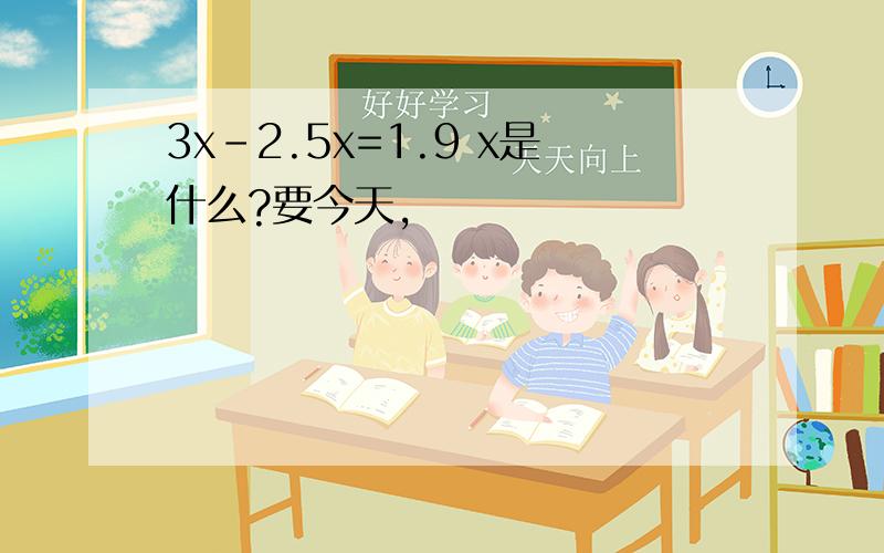 3x-2.5x=1.9 x是什么?要今天,