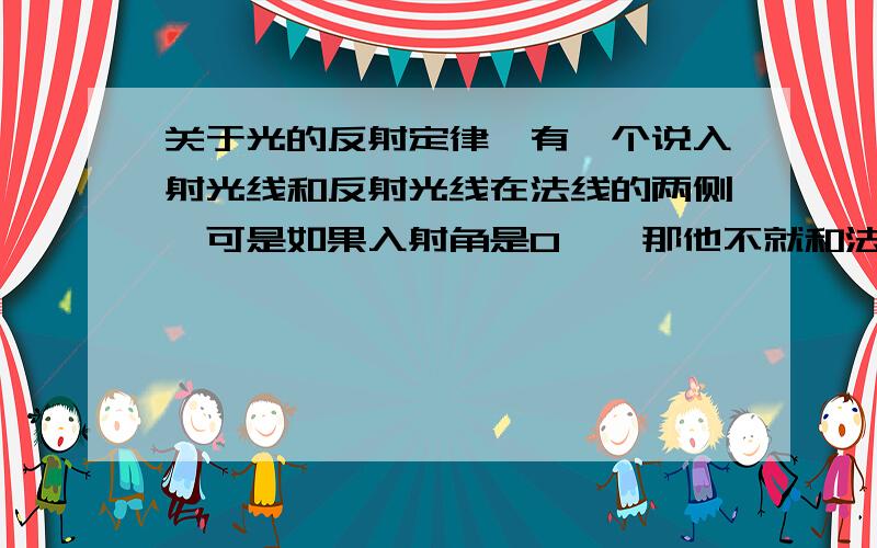 关于光的反射定律,有一个说入射光线和反射光线在法线的两侧,可是如果入射角是0°,那他不就和法线重和了吗?那反射定律不就不对了吗？