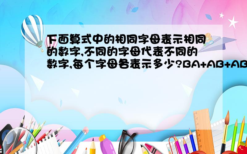 下面算式中的相同字母表示相同的数字,不同的字母代表不同的数字,每个字母各表示多少?BA+AB+AB=CAA